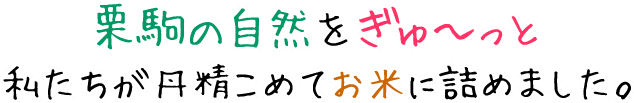 栗駒の自然をぎゅ〜っと私たちが丹精こめてお米に詰めました。